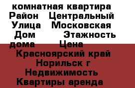 1 комнатная квартира › Район ­ Центральный › Улица ­ Московская › Дом ­ 14 › Этажность дома ­ 3 › Цена ­ 22 000 - Красноярский край, Норильск г. Недвижимость » Квартиры аренда   